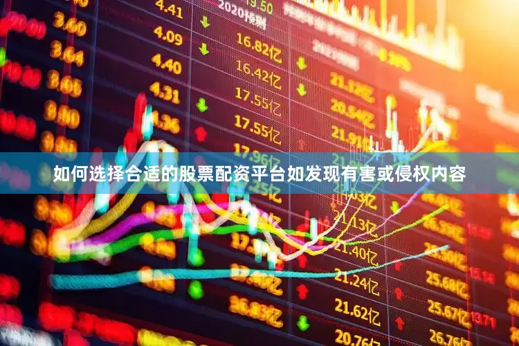 如何选择合适的股票配资平台如发现有害或侵权内容
