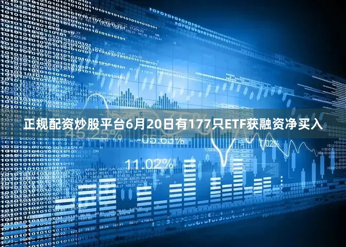 正规配资炒股平台6月20日有177只ETF获融资净买入