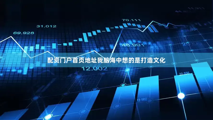 配资门户首页地址我脑海中想的是打造文化