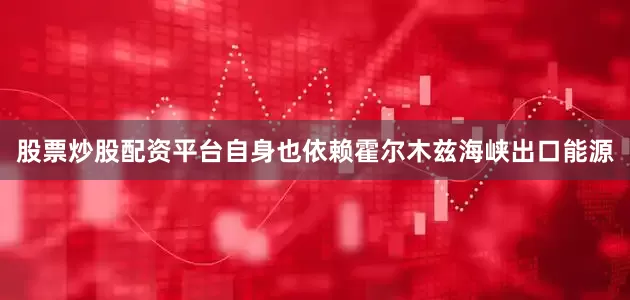 股票炒股配资平台自身也依赖霍尔木兹海峡出口能源