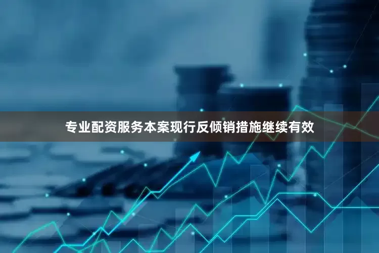 专业配资服务本案现行反倾销措施继续有效