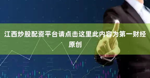 江西炒股配资平台请点击这里此内容为第一财经原创