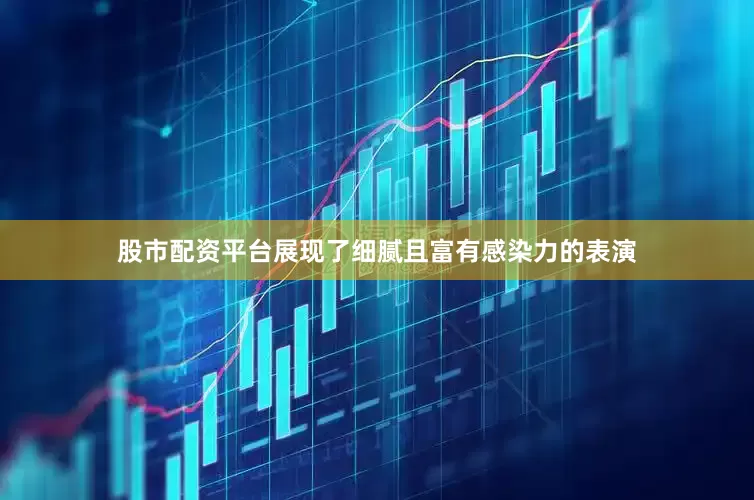 股市配资平台展现了细腻且富有感染力的表演