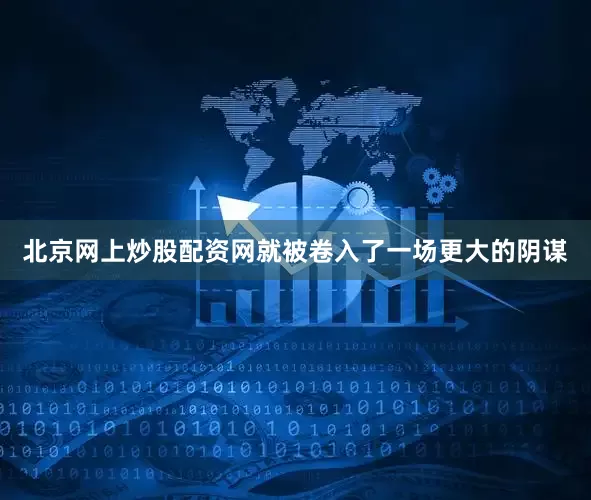 北京网上炒股配资网就被卷入了一场更大的阴谋