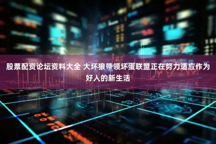 股票配资论坛资料大全 大坏狼带领坏蛋联盟正在努力适应作为好人的新生活