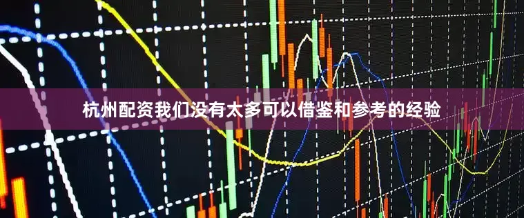 杭州配资我们没有太多可以借鉴和参考的经验