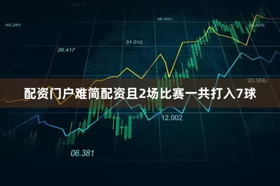 配资门户难简配资且2场比赛一共打入7球