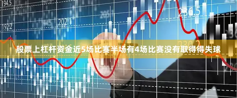股票上杠杆资金近5场比赛半场有4场比赛没有取得得失球