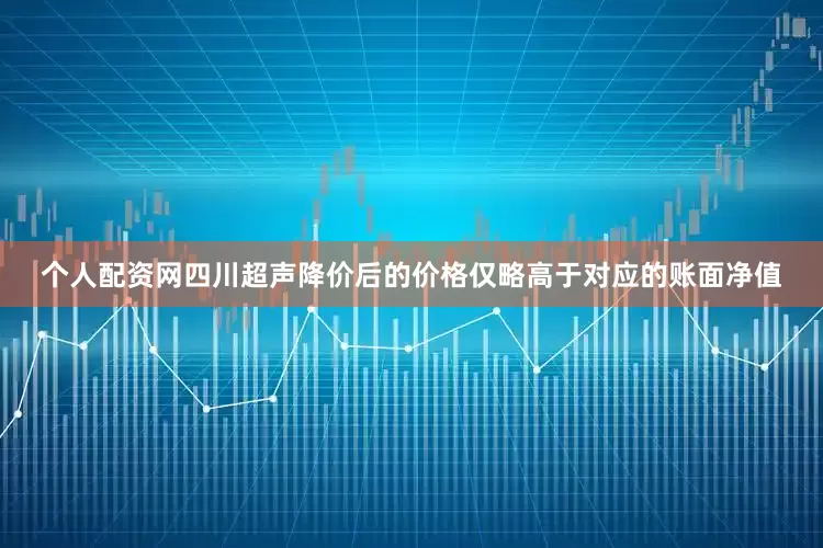 个人配资网四川超声降价后的价格仅略高于对应的账面净值