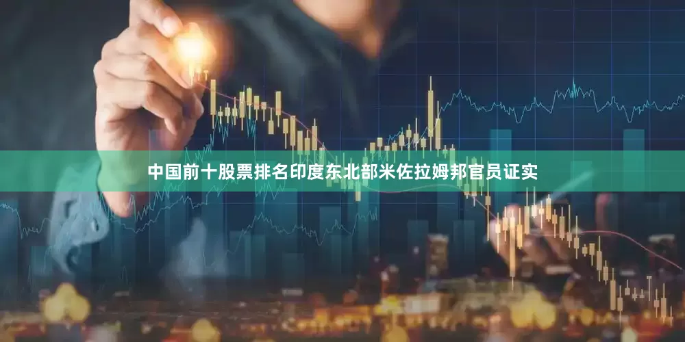 中国前十股票排名印度东北部米佐拉姆邦官员证实