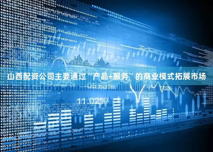 山西配资公司主要通过“产品+服务”的商业模式拓展市场