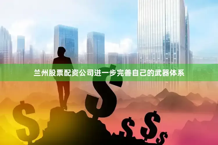兰州股票配资公司进一步完善自己的武器体系