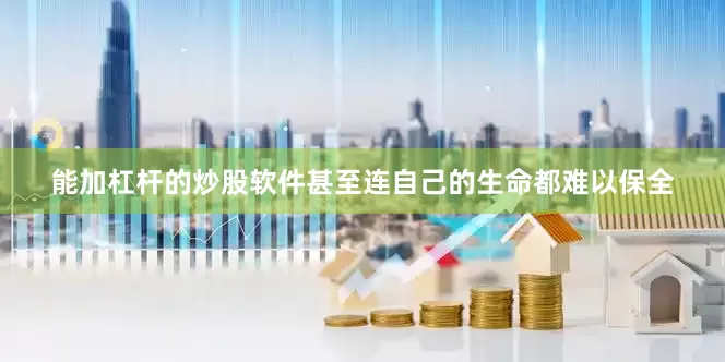 能加杠杆的炒股软件甚至连自己的生命都难以保全