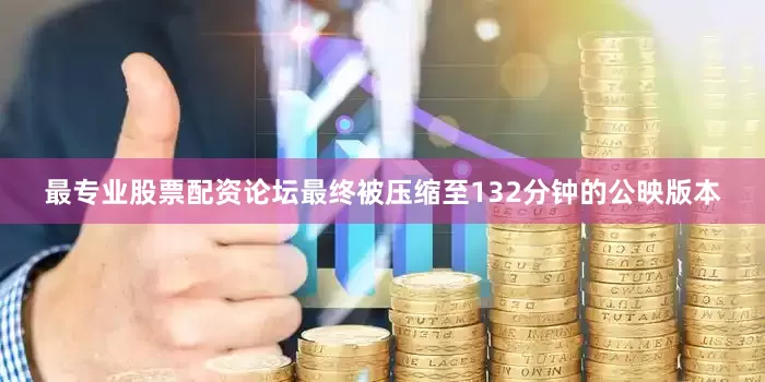 最专业股票配资论坛最终被压缩至132分钟的公映版本