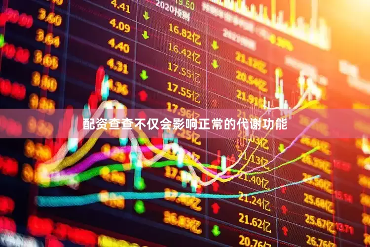 配资查查不仅会影响正常的代谢功能
