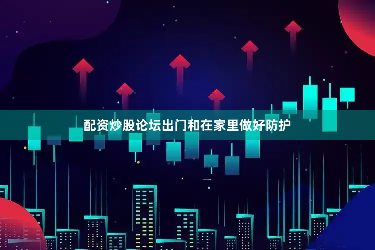 配资炒股论坛出门和在家里做好防护