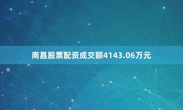 南昌股票配资成交额4143.06万元