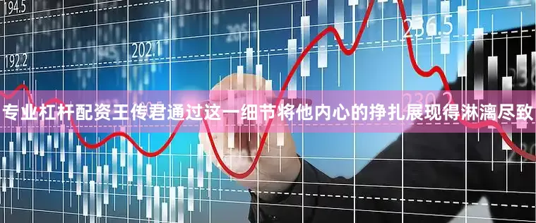 专业杠杆配资王传君通过这一细节将他内心的挣扎展现得淋漓尽致
