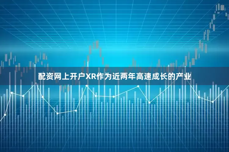 配资网上开户XR作为近两年高速成长的产业