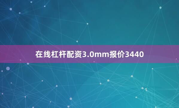 在线杠杆配资3.0mm报价3440