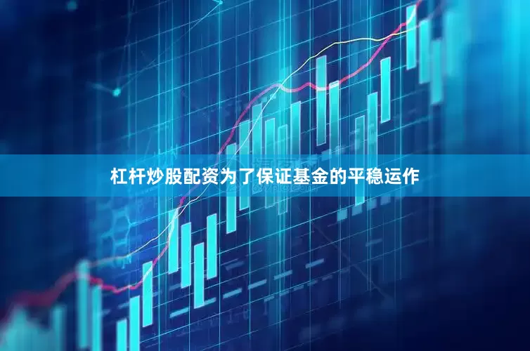 杠杆炒股配资为了保证基金的平稳运作