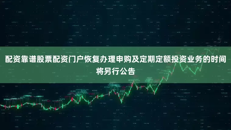 配资靠谱股票配资门户恢复办理申购及定期定额投资业务的时间将另行公告