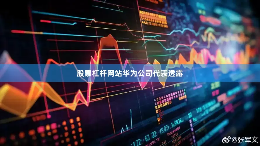 股票杠杆网站　　华为公司代表透露