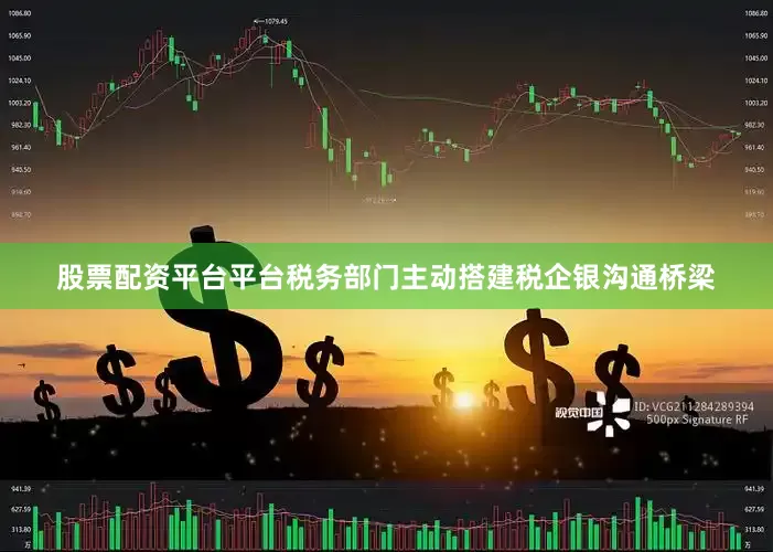 股票配资平台平台税务部门主动搭建税企银沟通桥梁