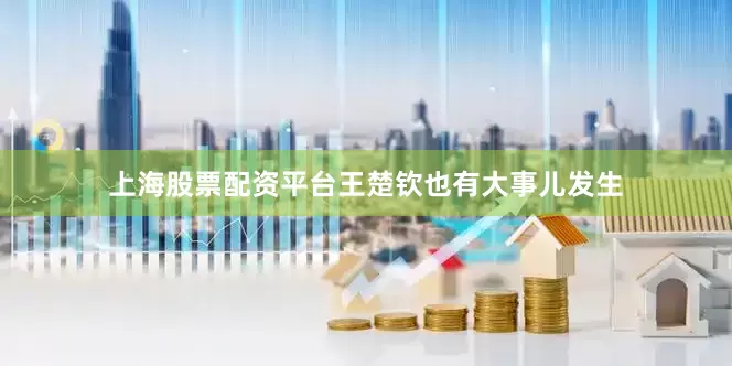 上海股票配资平台王楚钦也有大事儿发生