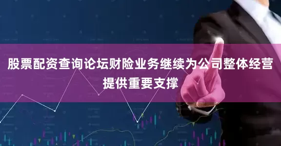 股票配资查询论坛财险业务继续为公司整体经营提供重要支撑