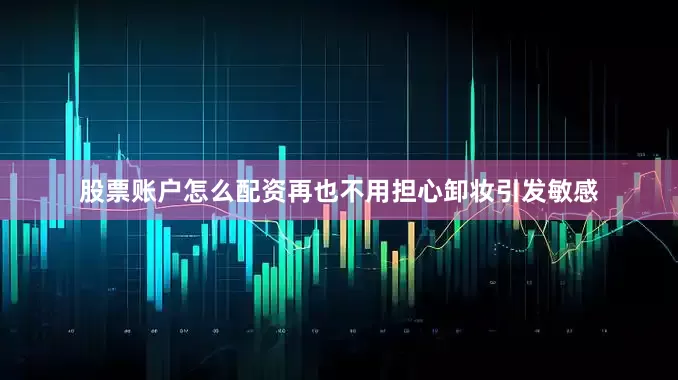股票账户怎么配资再也不用担心卸妆引发敏感