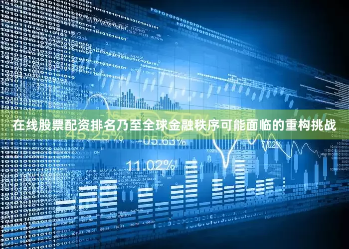 在线股票配资排名乃至全球金融秩序可能面临的重构挑战