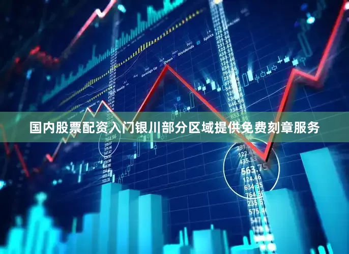 国内股票配资入门银川部分区域提供免费刻章服务