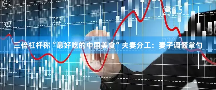 三倍杠杆称“最好吃的中国美食”夫妻分工：妻子调酱掌勺