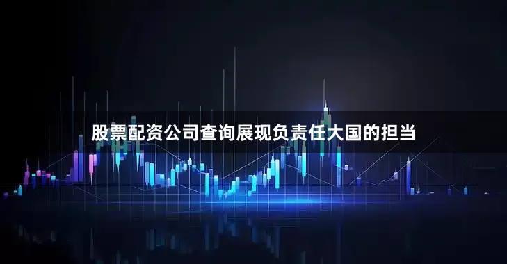 股票配资公司查询展现负责任大国的担当