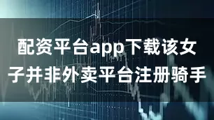 配资平台app下载该女子并非外卖平台注册骑手