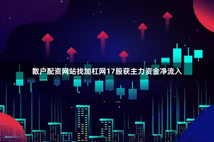 散户配资网站找加杠网17股获主力资金净流入