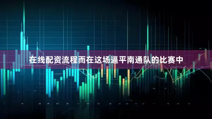在线配资流程而在这场逼平南通队的比赛中