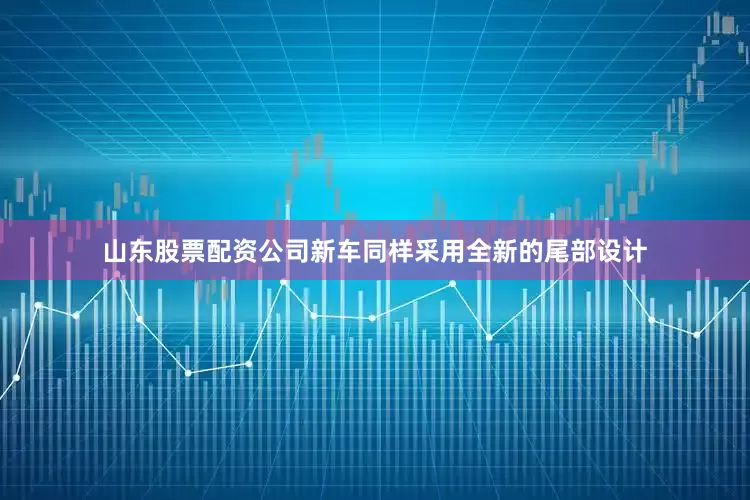 山东股票配资公司新车同样采用全新的尾部设计