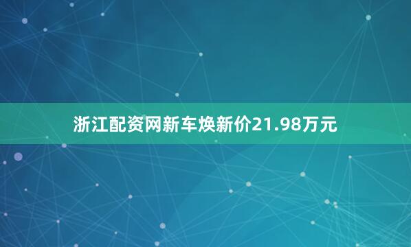 浙江配资网新车焕新价21.98万元
