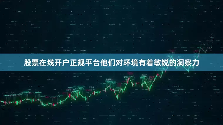 股票在线开户正规平台他们对环境有着敏锐的洞察力