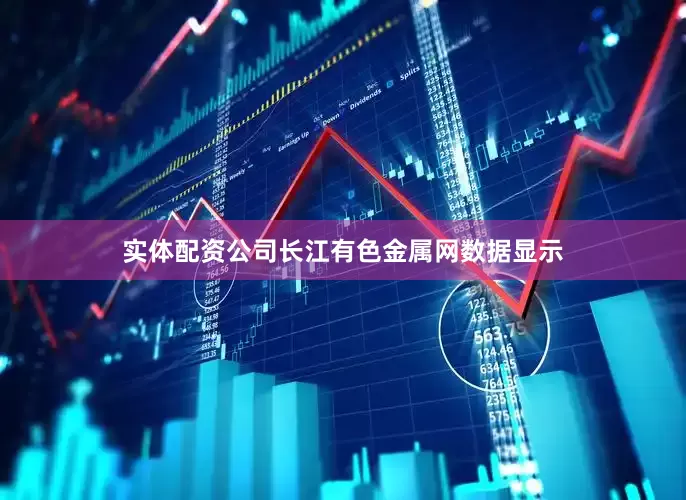实体配资公司长江有色金属网数据显示