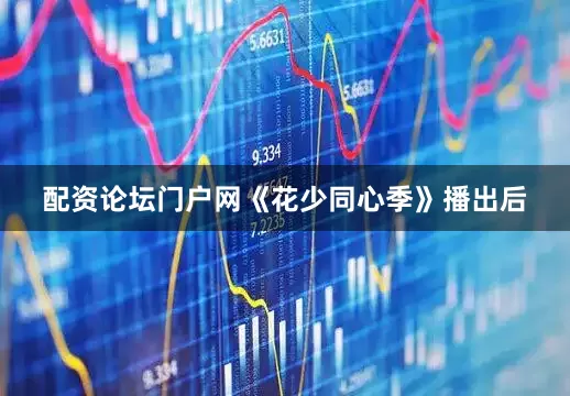 配资论坛门户网《花少同心季》播出后