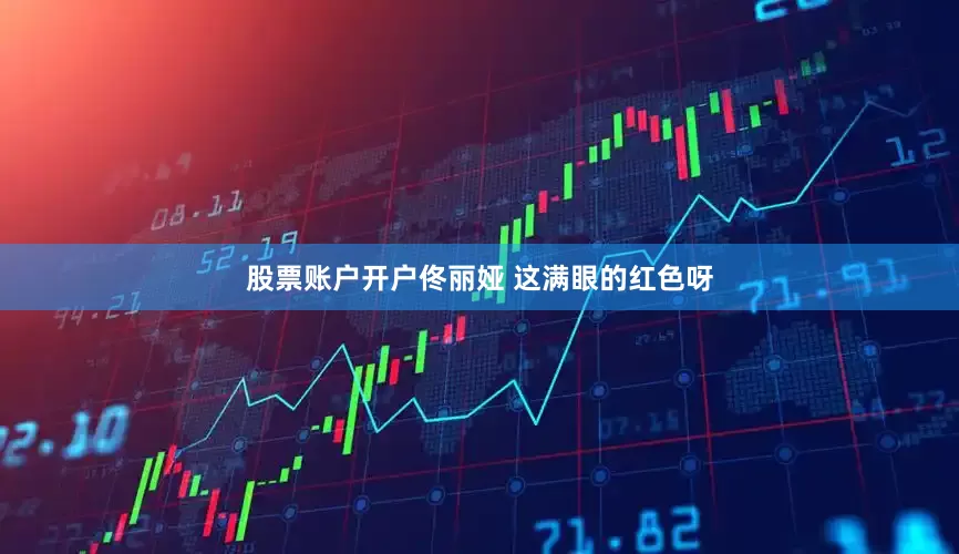 股票账户开户佟丽娅 这满眼的红色呀