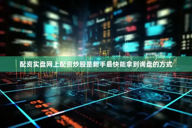 配资实盘网上配资炒股是新手最快能拿到询盘的方式