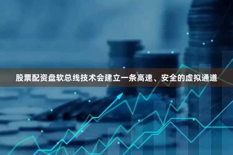 股票配资盘软总线技术会建立一条高速、安全的虚拟通道