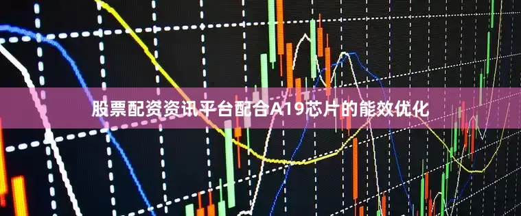 股票配资资讯平台配合A19芯片的能效优化